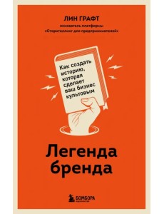 Легенда бренда. Как создать историю, которая сделает ваш бизнес культовым