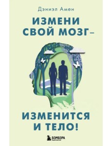 Измени свой мозг - изменится и тело!