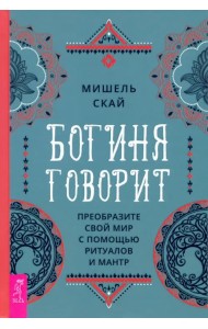 Богиня говорит. Преобразите свой мир с помощью ритуалов и мантр