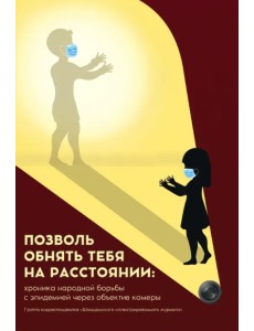 Позволь обнять тебя на расстоянии. Хроника народной борьбы с эпидемией через объектив камеры