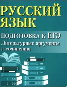 Русский язык. Подготовка к ЕГЭ. Литературные аргументы к сочинению
