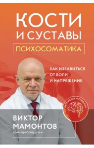 Кости и суставы. Психосоматика. Как избавиться от боли и напряжения