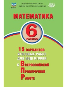 Математика. 6 класс. 15 вариантов итоговых работ для подготовки к ВПР Математика. 6 класс. 15 вариантов итоговых работ для подготовки к ВПР