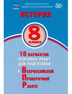 История. 8 класс. 10 вариантов итоговых работ для подготовки к ВПР
