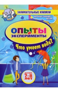 Занимательные опыты и эксперименты для детей 7-8 лет. Удивительные свойства воды