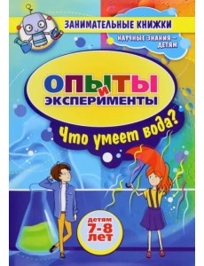 Занимательные опыты и эксперименты для детей 7-8 лет. Удивительные свойства воды