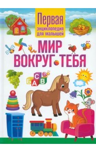 Мир вокруг тебя. Первая энциклопедия для малышей