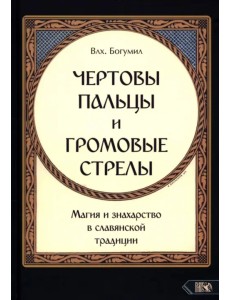 Чертовы пальцы и громовые стрелы. Магия и знахарство в славянской традиции