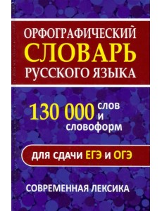 Орфографический словарь. 130 000 слов и словоформ для сдачи ОГЭ и ЕГЭ. Современная лексика Орфографический словарь. 130 000 слов и словоформ для сдачи ОГЭ и ЕГЭ. Современная лексика