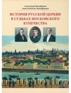 История русской церкви в судьбах московского купечества История русской церкви в судьбах московского купечества