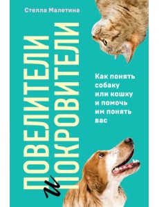 Повелители и покровители. Как понять собаку или кошку и помочь им понять вас