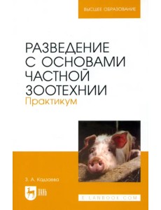 Разведение с основами частной зоотехнии. Практикум. Учебно-методическое пособие для вузов