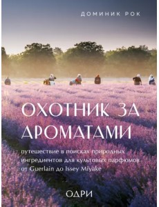 Охотник за ароматами. Путешествие в поисках природных ингредиентов для культовых парфюмов