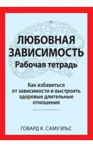 Любовная зависимость. Рабочая тетрадь. Как избавиться от зависимости и выстроить здоровые отношения