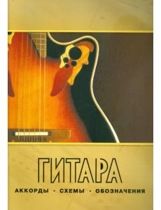 Гитара. Аккорды, схемы, обозначения. Практическое руководство Гитара. Аккорды, схемы, обозначения. Практическое руководство