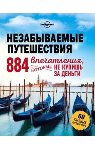 Незабываемые путешествия. 884 впечатления, которые не купишь за деньги