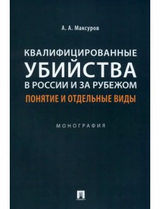Квалифицированные убийства в России и за рубежом. Понятие и отдельные виды. Монография Квалифицированные убийства в России и за рубежом. Понятие и отдельные виды. Монография