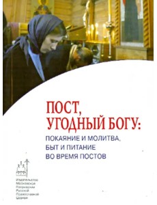 Пост, угодный Богу. Покаяние и молитва, быт и питание во время постов