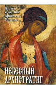 Небесный Архистратиг. Чудеса и явления Архангела Михаила. Канон и акафист святому Архангелу Михаилу