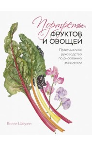 Портреты овощей и фруктов. Практическое руководство по рисованию акварелью