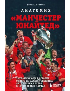 Анатомия «Манчестер Юнайтед». Захватывающая история одного из самых успешных английский клубов Анатомия «Манчестер Юнайтед». Захватывающая история одного из самых успешных английский клубов