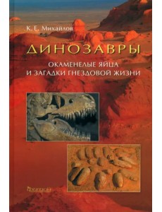 Динозавры. Окаменелые яйца и загадки гнездовой жизни Динозавры. Окаменелые яйца и загадки гнездовой жизни