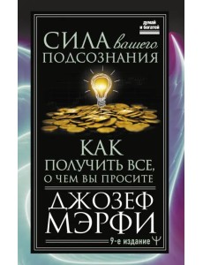 Сила вашего подсознания. Как получить все, о чем вы просите