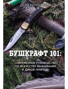 Бушкрафт 101. Современное руководство по искусству выживания в дикой природе Бушкрафт 101. Современное руководство по искусству выживания в дикой природе