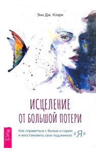 Исцеление от большой потери. Как справиться с болью и горем и восстановить свое подлинное «я»