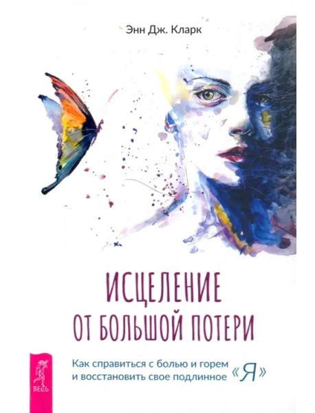 Исцеление от большой потери. Как справиться с болью и горем и восстановить свое подлинное «я»
