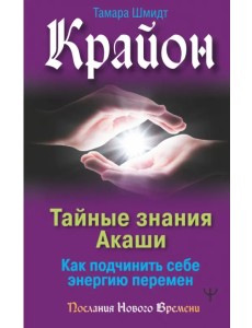 Крайон. Тайные знания Акаши. Как подчинить себе энергию перемен