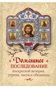 Домашнее последование воскресной вечерни, утрени, часов и обедницы