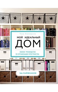Мой идеальный дом. 166 лайфхаков. Полное руководство по организации пространства