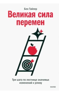 Великая сила перемен. Три шага по лестнице значимых изменений к успеху
