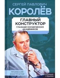 Королев. Главный конструктор глазами космических академиков