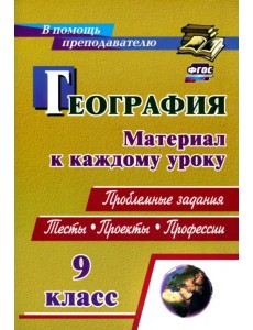 География. 9 класс. Проблемные задания. Тесты. Проекты. Профессии. Материал к каждому уроку