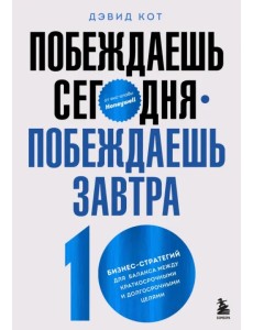 Побеждаешь сегодня – побеждаешь завтра. 10 бизнес-стратегий для баланса