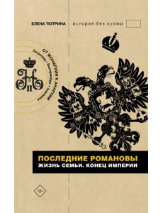 Последние Романовы. Жизнь семьи. Конец империи Последние Романовы. Жизнь семьи. Конец империи