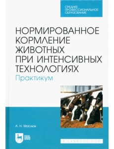 Нормированное кормление животных при интенсивных технологиях. Практикум. Учебное пособие для СПО Нормированное кормление животных при интенсивных технологиях. Практикум. Учебное пособие для СПО