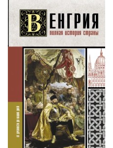 Венгрия. Полная история страны