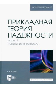Прикладная теория надежности. Часть 3. Испытание и контроль. Учебник для вузов