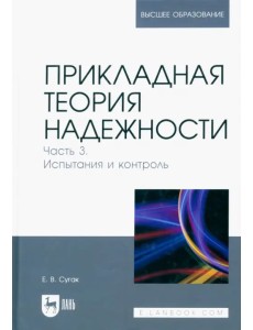 Прикладная теория надежности. Часть 3. Испытание и контроль. Учебник для вузов Прикладная теория надежности. Часть 3. Испытание и контроль. Учебник для вузов