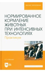 Нормированное кормление животных при интенсивных технологиях. Практикум. Учебное пособие для вузов