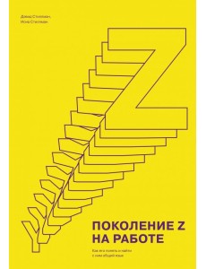 Поколение Z на работе. Как его понять и найти с ним общий язык Поколение Z на работе. Как его понять и найти с ним общий язык