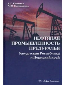Нефтяная промышленность Предуралья. Удмуртская Республика и Пермский край. Монография