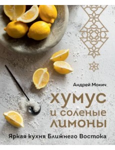 Хумус и соленые лимоны. Яркая кухня Ближнего Востока Хумус и соленые лимоны. Яркая кухня Ближнего Востока