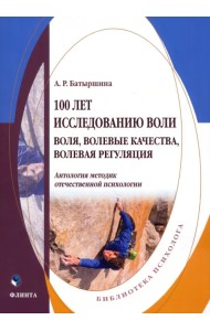 100 лет исследованию воли: воля, волевые качества, волевая регуляция. Антология методик