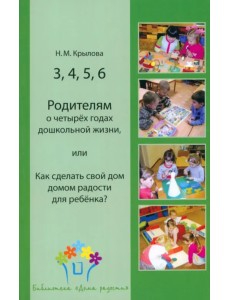 3, 4, 5, 6. Родителям о четырёх годах дошкольной жизни, или Как сделать свой дом домом радости