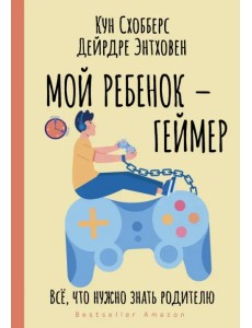 Мой ребенок – геймер. Всё, что нужно знать родителю Мой ребенок – геймер. Всё, что нужно знать родителю