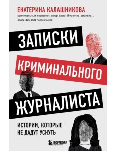 Записки криминального журналиста. Истории, которые не дадут уснуть Записки криминального журналиста. Истории, которые не дадут уснуть